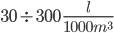 30 \div 300\:\frac{l}{1000 m^3}